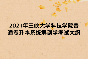 2021年三峽大學(xué)科技學(xué)院普通專(zhuān)升本系統(tǒng)解剖學(xué)考試大綱