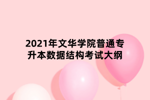 2021年文華學院普通專升本數(shù)據(jù)結構考試大綱