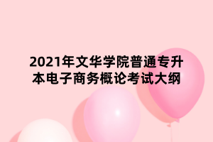 2021年文華學院普通專升本電子商務概論考試大綱