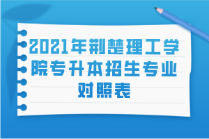 2021年荊楚理工學(xué)院專升本招生專業(yè)對(duì)照表