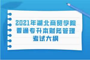 2021年湖北商貿(mào)學(xué)院普通專(zhuān)升本財(cái)務(wù)管理考試大綱