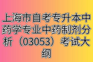 上海市自考專升本中藥學(xué)專業(yè)中藥制劑分析（03053）考試大綱