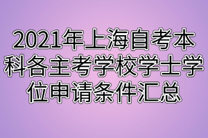 2021年上海自考本科各主考學(xué)校學(xué)士學(xué)位申請條件匯總