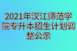 2021年漢江師范學(xué)院專(zhuān)升本招生計(jì)劃調(diào)整公示