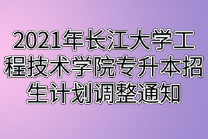 2021年長(zhǎng)江大學(xué)工程技術(shù)學(xué)院專升本招生計(jì)劃調(diào)整通知