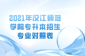 2021年漢江師范學(xué)院專升本招生專業(yè)對照表