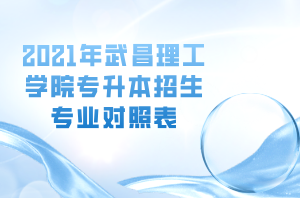 2021年武昌理工學(xué)院專升本招生專業(yè)對(duì)照表