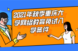 2021年秋季重慶大學網(wǎng)絡教育免試入學條件