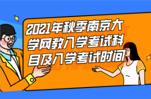 2021年秋季南京大學(xué)網(wǎng)教入學(xué)考試科目及入學(xué)考試時(shí)間