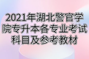 2021年湖北警官學院專升本各專業(yè)考試科目及參考教材