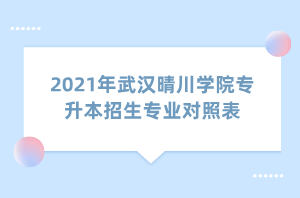 2021年武漢晴川學院專升本招生專業(yè)對照表