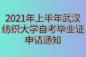 2021年上半年武漢紡織大學(xué)自考畢業(yè)證申請(qǐng)通知