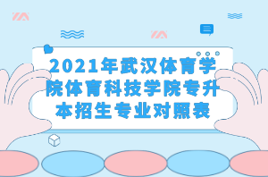 2021年武漢體育學(xué)院體育科技學(xué)院專升本招生專業(yè)對照表