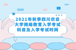 2021年秋季四川農業(yè)大學網(wǎng)絡教育入學考試科目及入學考試時間