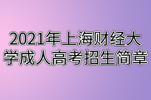 2021年上海財經(jīng)大學成人高考招生簡章