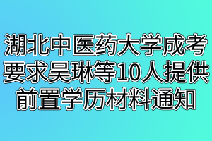 湖北中醫(yī)藥大學成考要求吳琳等10人提供前置學歷材料的通知