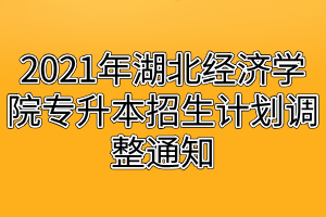 2021年湖北經(jīng)濟(jì)學(xué)院專(zhuān)升本招生計(jì)劃調(diào)整通知