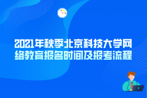 2021年秋季北京科技大學網(wǎng)絡教育報名時間及報考流程