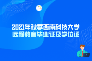 2021年秋季西南科技大學(xué)遠(yuǎn)程教育畢業(yè)證及學(xué)位證