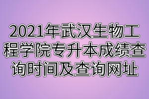 2021年武漢生物工程學(xué)院專升本成績查詢時間及查詢網(wǎng)址