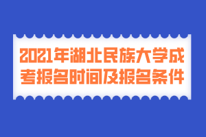 2021年湖北民族大學(xué)成考報名時間及報名條件