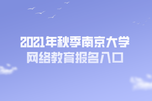 2021年秋季南京大學(xué)網(wǎng)絡(luò)教育報(bào)名入口