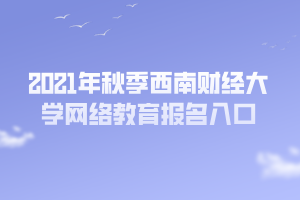 2021年秋季西南財經(jīng)大學網(wǎng)絡教育報名入口