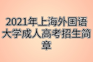 2021年上海外國(guó)語(yǔ)大學(xué)成人高考招生簡(jiǎn)章