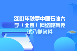 2021年秋季中國(guó)石油大學(xué)（北京）網(wǎng)絡(luò)教育免試入學(xué)條件