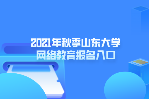 2021年秋季山東大學網(wǎng)絡教育報名入口