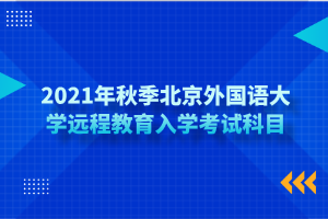 2021年秋季北京外國語大學遠程教育入學考試科目