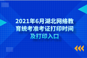 2021年6月湖北網(wǎng)絡(luò)教育統(tǒng)考準考證打印時間及打印入口