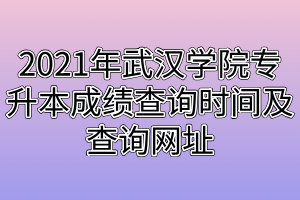 2021年武漢學(xué)院專升本成績(jī)查詢時(shí)間及查詢網(wǎng)址