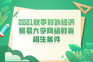 2021秋季對(duì)外經(jīng)濟(jì)貿(mào)易大學(xué)網(wǎng)絡(luò)教育招生條件