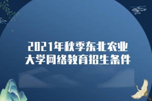 2021年秋季東北農(nóng)業(yè)大學(xué)網(wǎng)絡(luò)教育招生條件