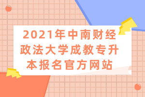 2021年中南財經(jīng)政法大學(xué)成教專升本報名官方網(wǎng)站