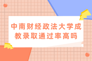 中南財經(jīng)政法大學成教錄取通過率高嗎