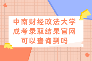 中南財(cái)經(jīng)政法大學(xué)成考錄取結(jié)果官網(wǎng)可以查詢到嗎