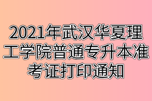 2021年武漢華夏理工學(xué)院普通專升本準考證打印通知