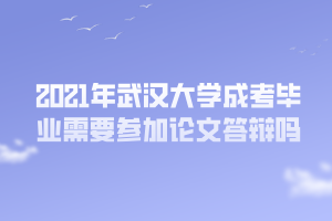 2021年武漢大學(xué)成考畢業(yè)需要參加論文答辯嗎