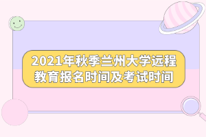 2021年秋季蘭州大學(xué)遠程教育報名時間及考試時間