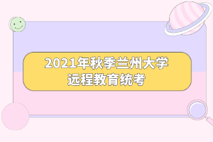 2021年秋季蘭州大學(xué)遠(yuǎn)程教育統(tǒng)考