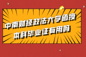 中南財經(jīng)政法大學函授本科畢業(yè)證有用嗎