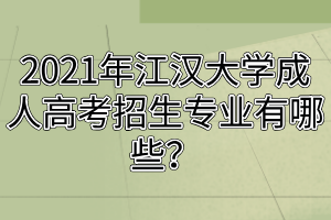 2021年江漢大學(xué)成人高考招生專業(yè)有哪些？