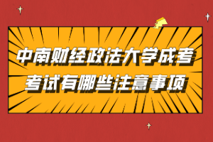 中南財(cái)經(jīng)政法大學(xué)成考考試有哪些注意事項(xiàng)