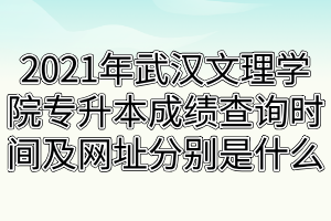 2021年武漢文理學院專升本成績查詢時間及網(wǎng)址分別是什么