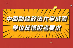 中南財(cái)經(jīng)政法大學(xué)成考學(xué)位英語報(bào)考要求