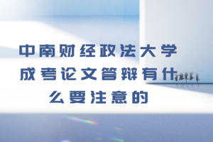 中南財經(jīng)政法大學(xué)成考論文答辯有什么要注意的