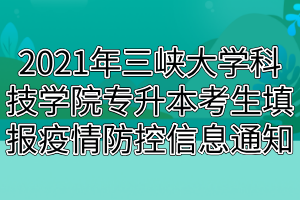 2021年三峽大學(xué)科技學(xué)院專升本考生填報疫情防控信息通知