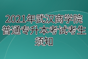 2021年武漢商學(xué)院普通專升本考試考生須知